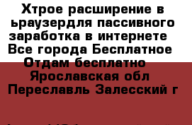 Хтрое расширение в ьраузердля пассивного заработка в интернете - Все города Бесплатное » Отдам бесплатно   . Ярославская обл.,Переславль-Залесский г.